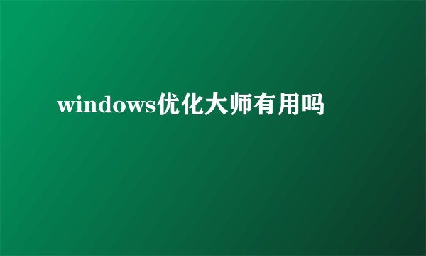 windows优化大师有用吗