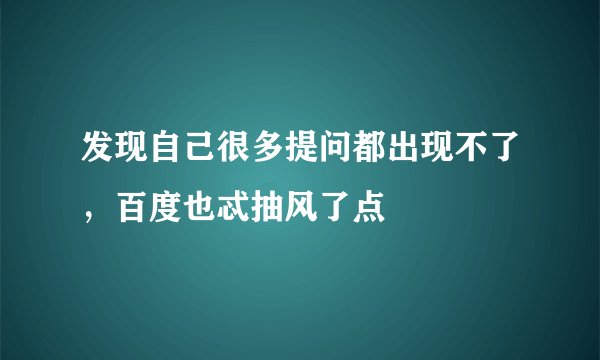 发现自己很多提问都出现不了，百度也忒抽风了点