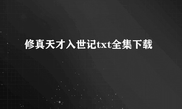 修真天才入世记txt全集下载