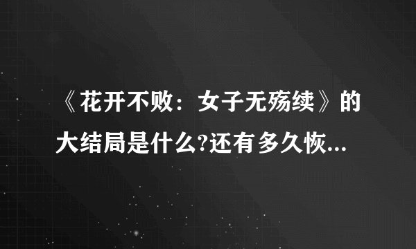 《花开不败：女子无殇续》的大结局是什么?还有多久恢复更新?