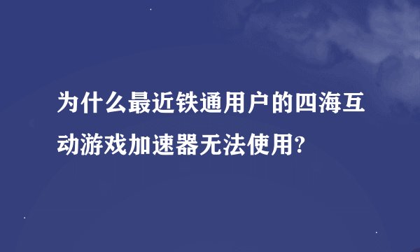 为什么最近铁通用户的四海互动游戏加速器无法使用?