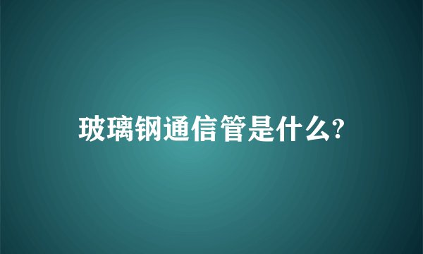 玻璃钢通信管是什么?