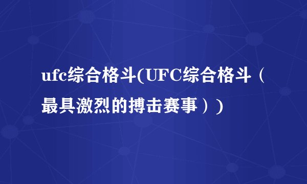 ufc综合格斗(UFC综合格斗（最具激烈的搏击赛事）)