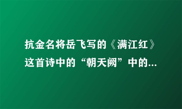 抗金名将岳飞写的《满江红》这首诗中的“朝天阙”中的阙读什么音？“朝天阙” 是什么意思？