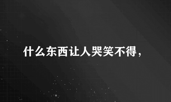 什么东西让人哭笑不得，