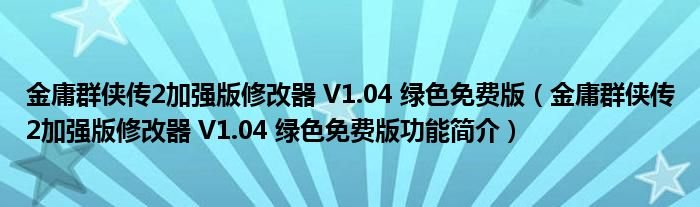 金庸群侠传2加强版修改器V104绿色免费版金庸群侠传2加强版修改器V104绿色免费版功能简介