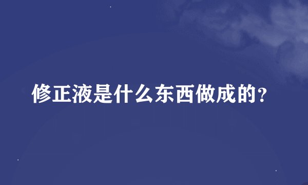 修正液是什么东西做成的？