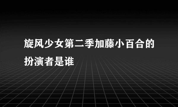 旋风少女第二季加藤小百合的扮演者是谁