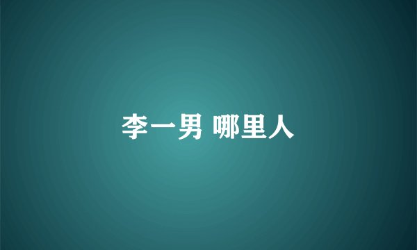 李一男 哪里人