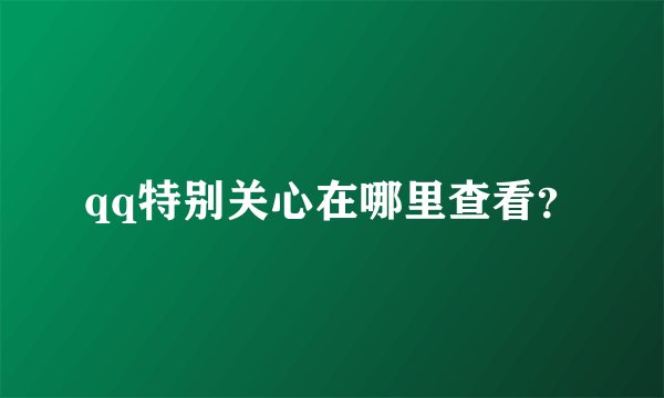 qq特别关心在哪里查看？