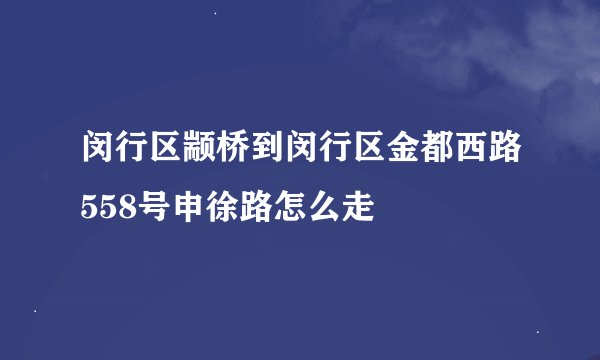 闵行区颛桥到闵行区金都西路558号申徐路怎么走