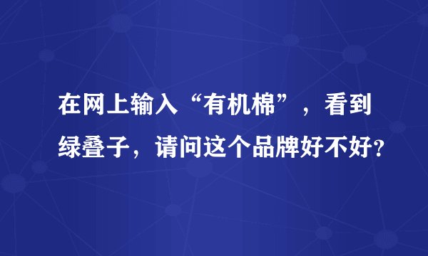 在网上输入“有机棉”，看到绿叠子，请问这个品牌好不好？