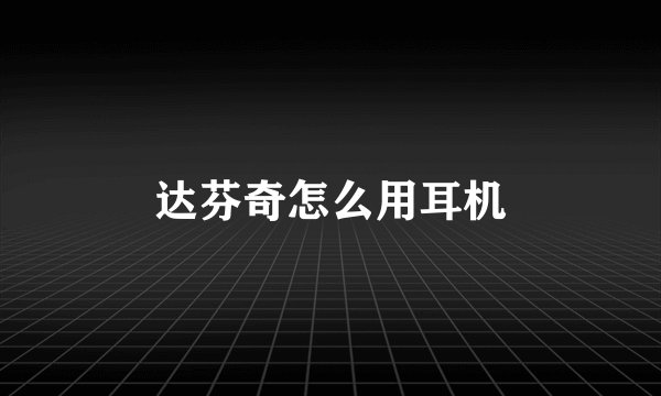 达芬奇怎么用耳机