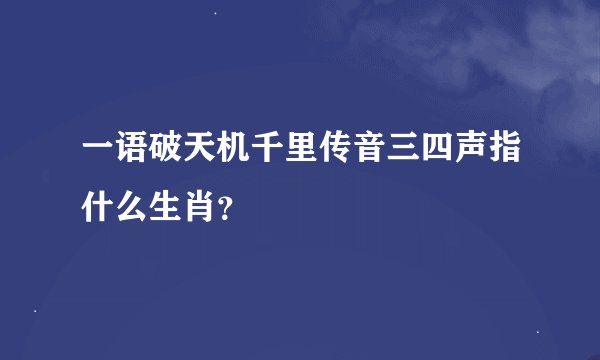 一语破天机千里传音三四声指什么生肖？