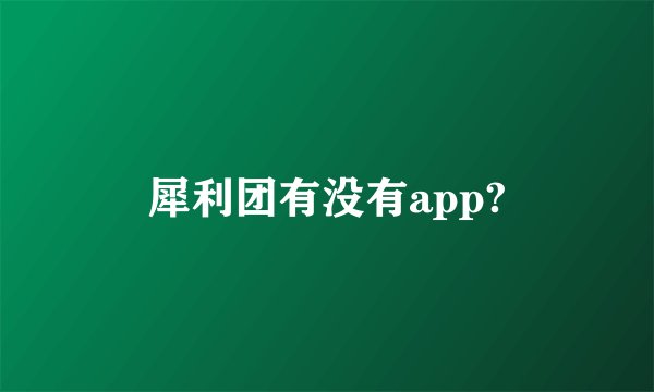 犀利团有没有app?