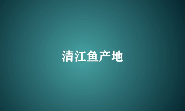 清江鱼产地