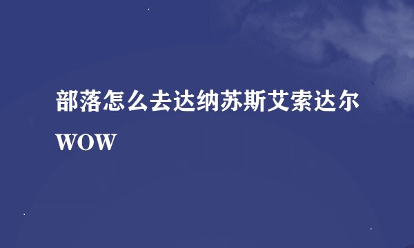 部落怎么去达纳苏斯艾索达尔WOW