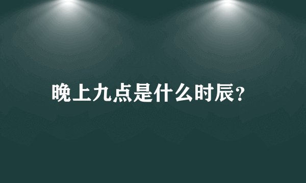 晚上九点是什么时辰？
