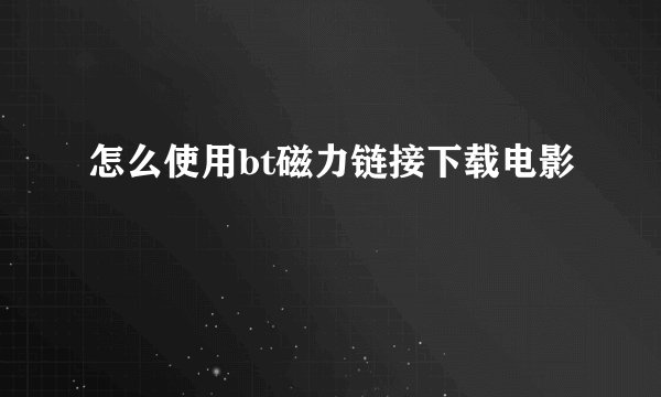 怎么使用bt磁力链接下载电影