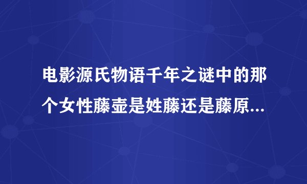 电影源氏物语千年之谜中的那个女性藤壶是姓藤还是藤原？当时贵族不都是姓藤原？还有电影中的紫式部姓紫氏
