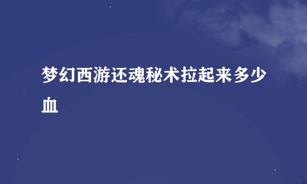 梦幻西游还魂秘术拉起来多少血