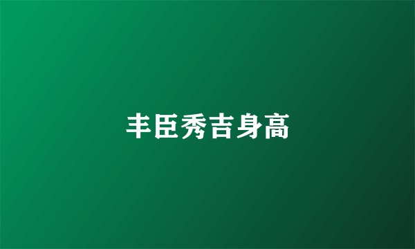 丰臣秀吉身高