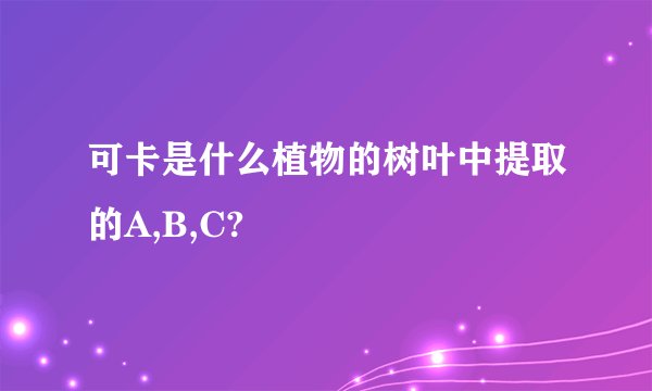 可卡是什么植物的树叶中提取的A,B,C?
