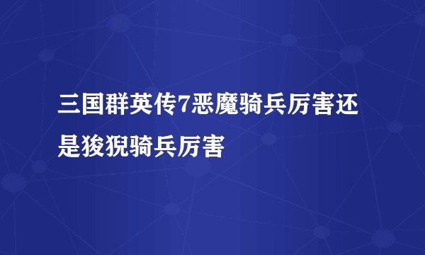 三国群英传7恶魔骑兵厉害还是狻猊骑兵厉害