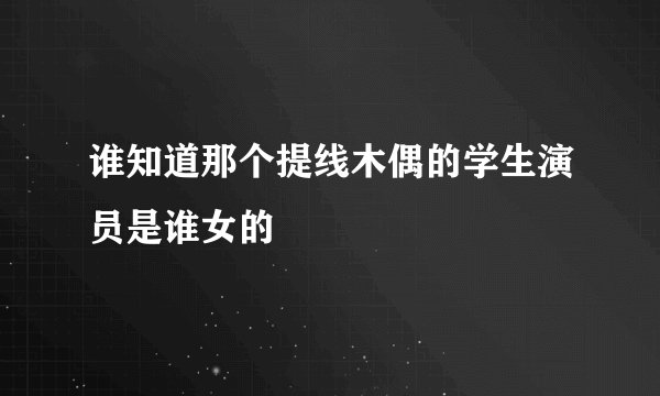 谁知道那个提线木偶的学生演员是谁女的