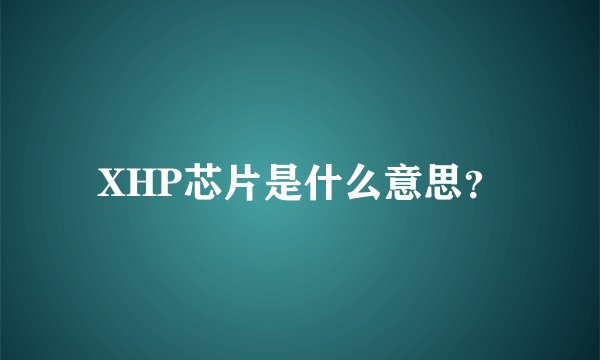 XHP芯片是什么意思？