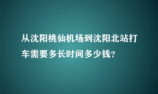 从沈阳桃仙机场到沈阳北站打车需要多长时间多少钱？