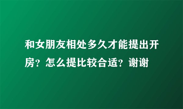 和女朋友相处多久才能提出开房？怎么提比较合适？谢谢