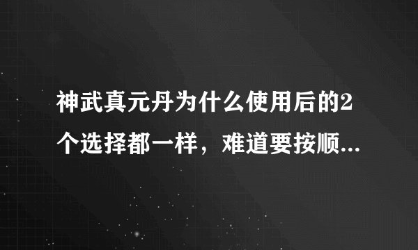 神武真元丹为什么使用后的2个选择都一样，难道要按顺序慢慢花神武币到自己想要的技能吗