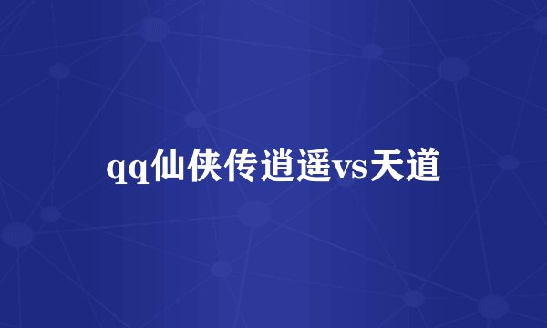 qq仙侠传逍遥vs天道