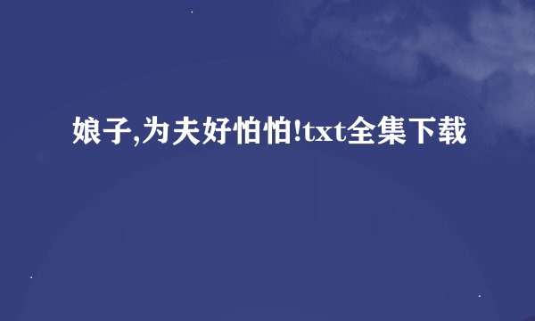 娘子,为夫好怕怕!txt全集下载