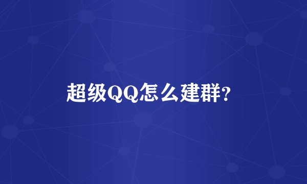 超级QQ怎么建群？