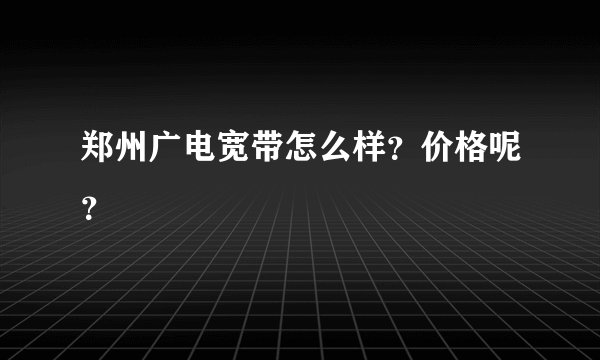 郑州广电宽带怎么样？价格呢？