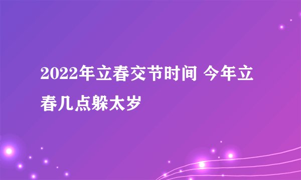 2022年立春交节时间 今年立春几点躲太岁