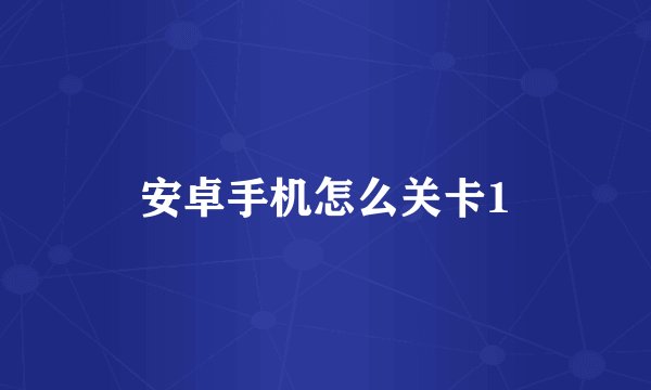 安卓手机怎么关卡1