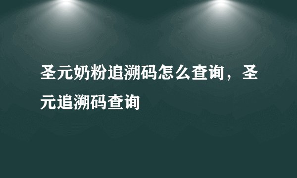 圣元奶粉追溯码怎么查询，圣元追溯码查询