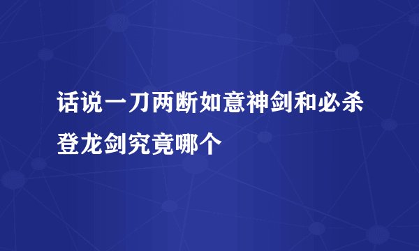 话说一刀两断如意神剑和必杀登龙剑究竟哪个