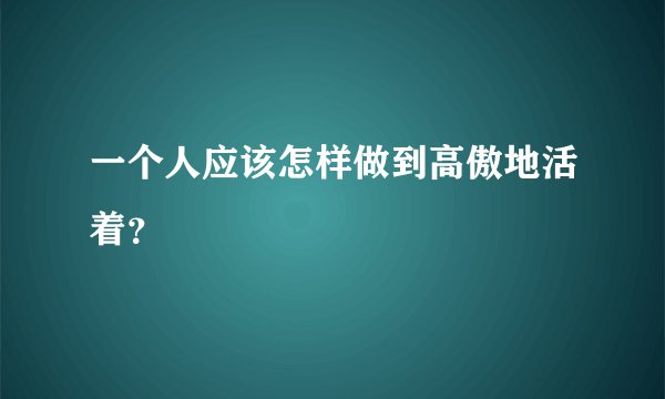 一个人应该怎样做到高傲地活着？