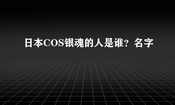 日本COS银魂的人是谁？名字