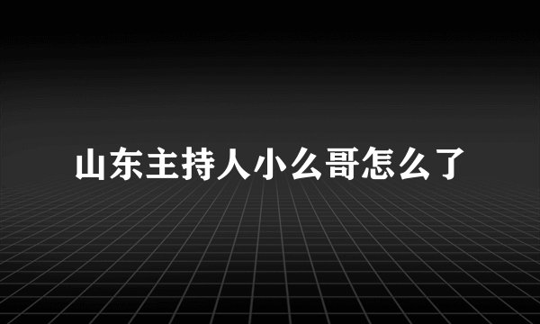 山东主持人小么哥怎么了