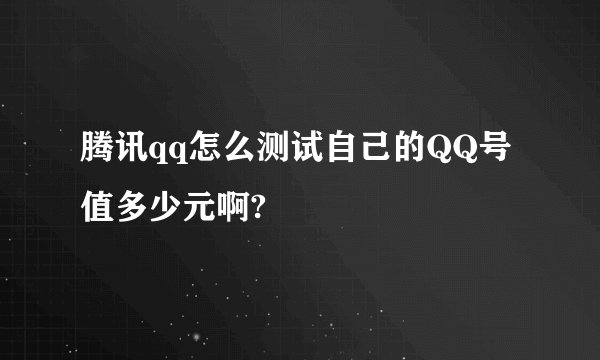 腾讯qq怎么测试自己的QQ号值多少元啊?