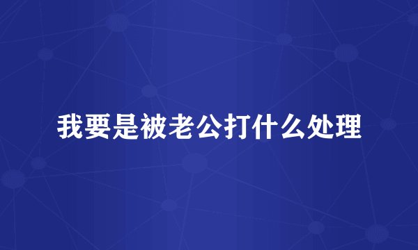 我要是被老公打什么处理