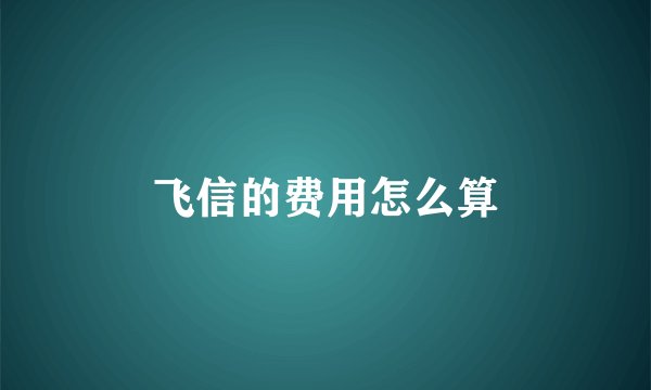 飞信的费用怎么算