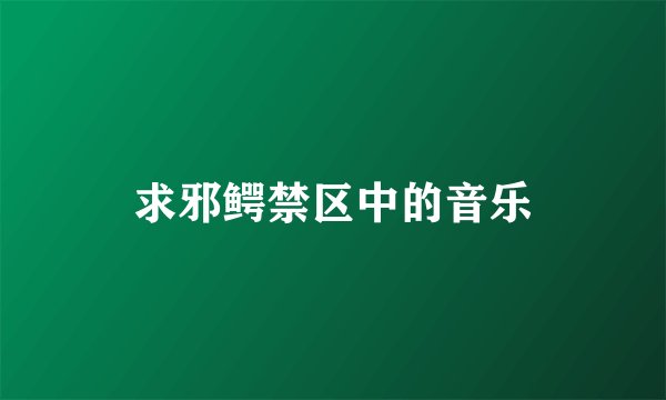 求邪鳄禁区中的音乐