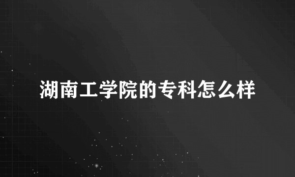 湖南工学院的专科怎么样