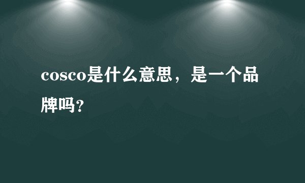 cosco是什么意思，是一个品牌吗？